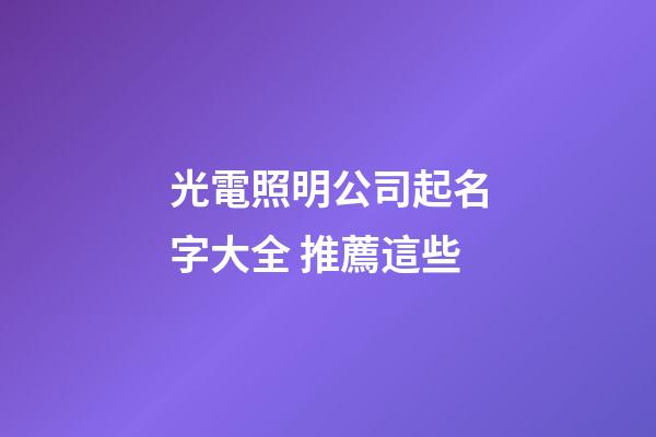 光電照明公司起名字大全 推薦這些-第1張-公司起名-玄機(jī)派